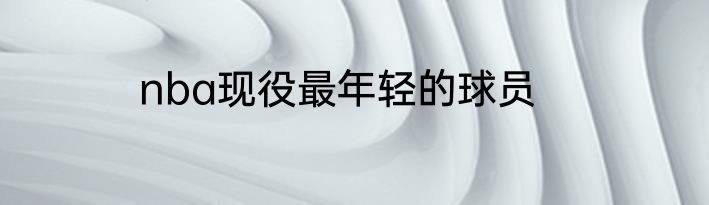 nba现役最年轻的球员
