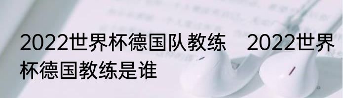 2022世界杯德国队教练　2022世界杯德国教练是谁