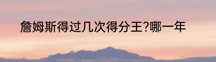 詹姆斯得过几次得分王?哪一年