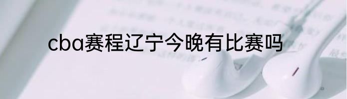 cba赛程辽宁今晚有比赛吗
