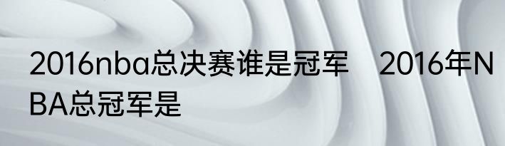 2016nba总决赛谁是冠军　2016年NBA总冠军是