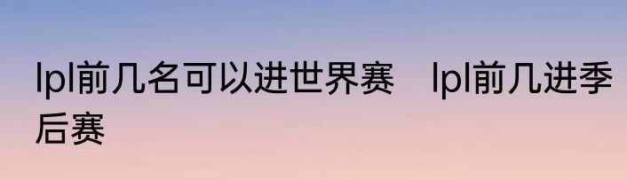 lpl前几名可以进世界赛　lpl前几进季后赛