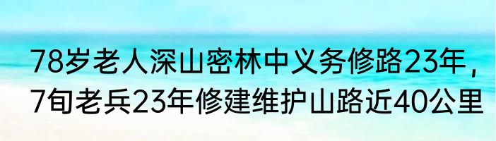78岁老人深山密林中义务修路23年，7旬老兵23年修建维护山路近40公里