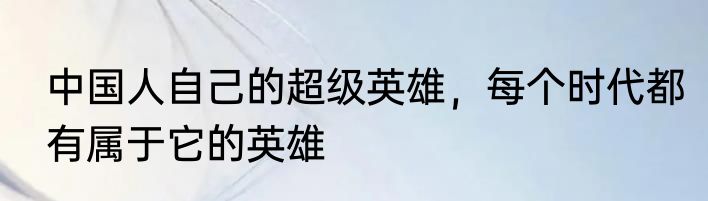 中国人自己的超级英雄，每个时代都有属于它的英雄