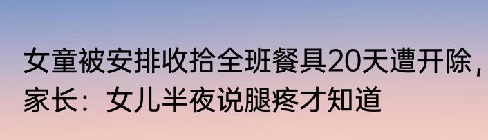 女童被安排收拾全班餐具20天遭开除，家长：女儿半夜说腿疼才知道