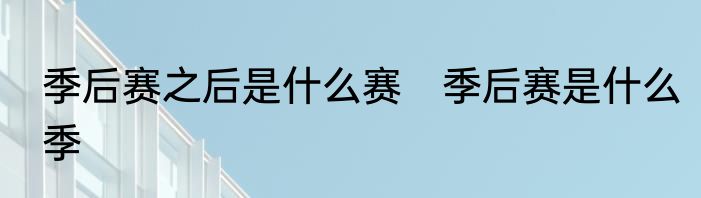 季后赛之后是什么赛　季后赛是什么季