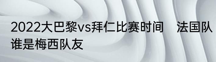 2022大巴黎vs拜仁比赛时间　法国队谁是梅西队友