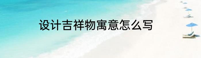 设计吉祥物寓意怎么写