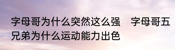 字母哥为什么突然这么强　字母哥五兄弟为什么运动能力出色