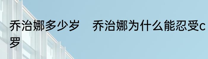 乔治娜多少岁　乔治娜为什么能忍受c罗
