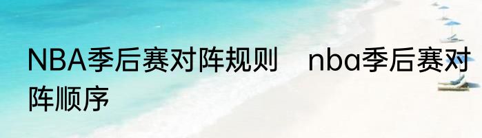 NBA季后赛对阵规则　nba季后赛对阵顺序