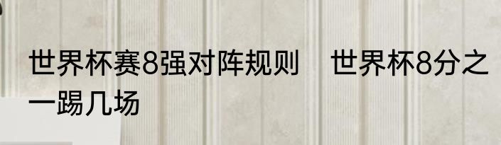 世界杯赛8强对阵规则　世界杯8分之一踢几场