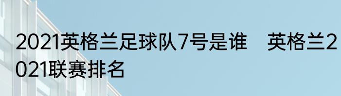 2021英格兰足球队7号是谁　英格兰2021联赛排名