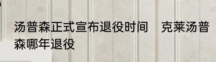 汤普森正式宣布退役时间　克莱汤普森哪年退役