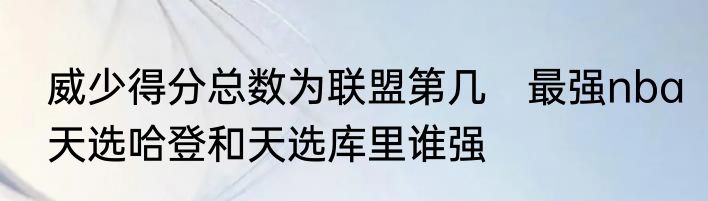 威少得分总数为联盟第几　最强nba天选哈登和天选库里谁强