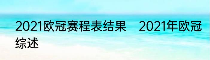 2021欧冠赛程表结果　2021年欧冠综述