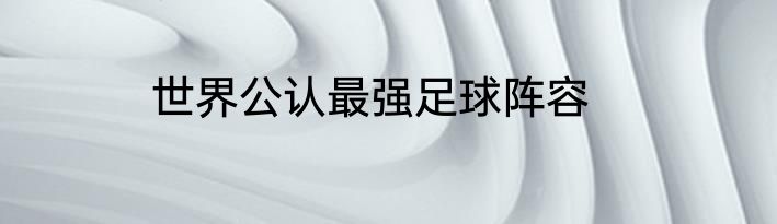 世界公认最强足球阵容