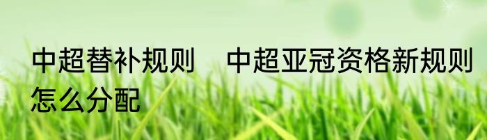 中超替补规则　中超亚冠资格新规则怎么分配