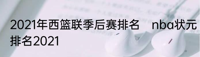 2021年西篮联季后赛排名　nba状元排名2021
