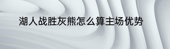 湖人战胜灰熊怎么算主场优势