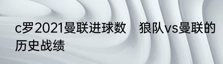 c罗2021曼联进球数　狼队vs曼联的历史战绩