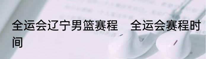 全运会辽宁男篮赛程　全运会赛程时间