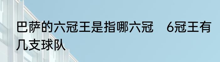 巴萨的六冠王是指哪六冠　6冠王有几支球队
