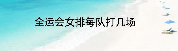 全运会女排每队打几场