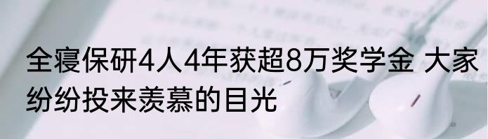 全寝保研4人4年获超8万奖学金 大家纷纷投来羡慕的目光