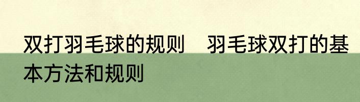 双打羽毛球的规则　羽毛球双打的基本方法和规则
