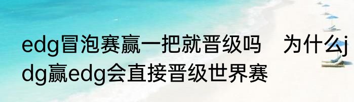 edg冒泡赛赢一把就晋级吗　为什么jdg赢edg会直接晋级世界赛