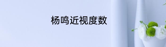 杨鸣近视度数