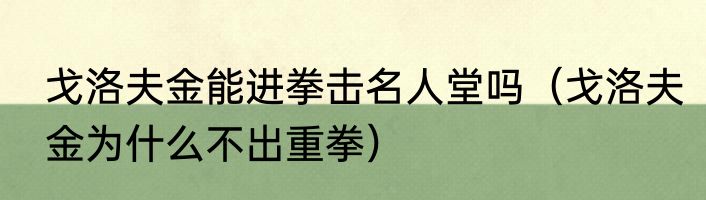 戈洛夫金能进拳击名人堂吗（戈洛夫金为什么不出重拳）
