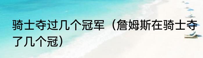 骑士夺过几个冠军（詹姆斯在骑士夺了几个冠）