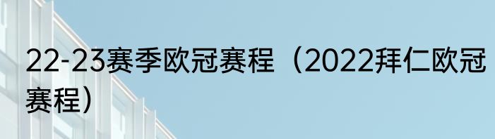 22-23赛季欧冠赛程（2022拜仁欧冠赛程）