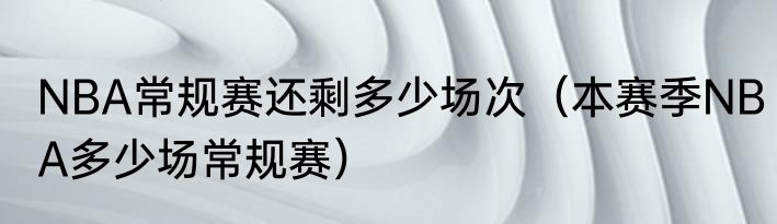NBA常规赛还剩多少场次（本赛季NBA多少场常规赛）
