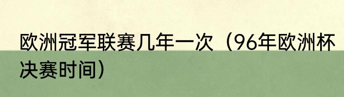 欧洲冠军联赛几年一次（96年欧洲杯决赛时间）