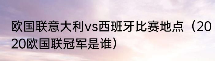欧国联意大利vs西班牙比赛地点（2020欧国联冠军是谁）