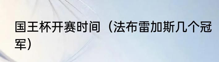 国王杯开赛时间（法布雷加斯几个冠军）