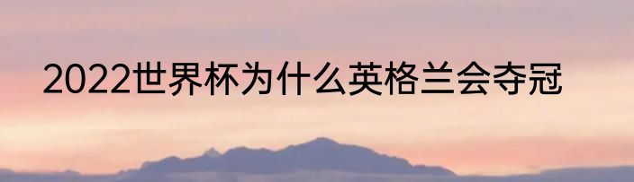 2022世界杯为什么英格兰会夺冠