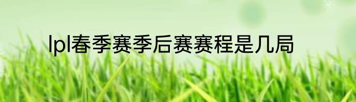 lpl春季赛季后赛赛程是几局