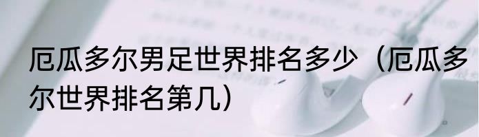 厄瓜多尔男足世界排名多少（厄瓜多尔世界排名第几）