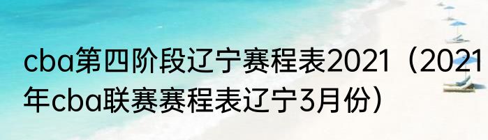 cba第四阶段辽宁赛程表2021（2021年cba联赛赛程表辽宁3月份）