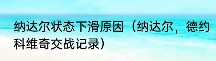 纳达尔状态下滑原因（纳达尔，德约科维奇交战记录）