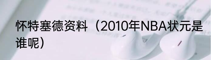 怀特塞德资料（2010年NBA状元是谁呢）