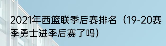 2021年西篮联季后赛排名（19-20赛季勇士进季后赛了吗）
