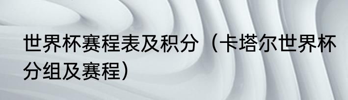 世界杯赛程表及积分（卡塔尔世界杯分组及赛程）