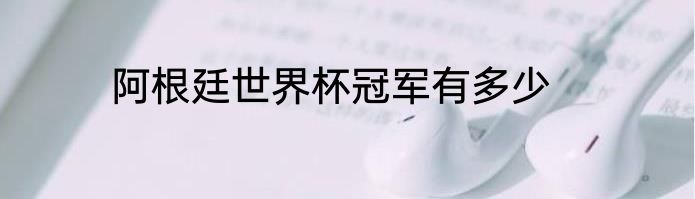 阿根廷世界杯冠军有多少