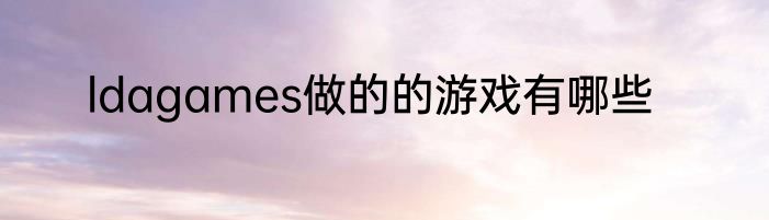ldagames做的的游戏有哪些