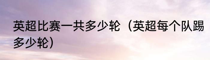 英超比赛一共多少轮（英超每个队踢多少轮）